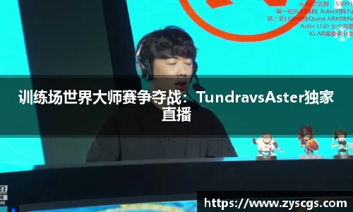 训练场世界大师赛争夺战：TundravsAster独家直播