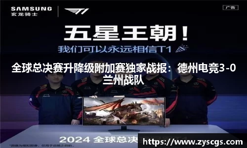 全球总决赛升降级附加赛独家战报：德州电竞3-0兰州战队