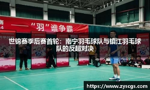世锦赛季后赛首轮：南宁羽毛球队与镇江羽毛球队的反超对决