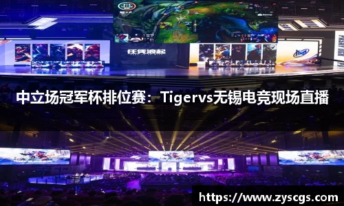 中立场冠军杯排位赛：Tigervs无锡电竞现场直播