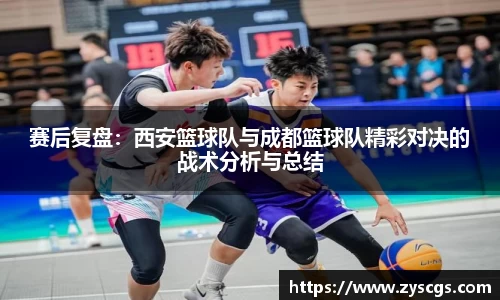 赛后复盘：西安篮球队与成都篮球队精彩对决的战术分析与总结