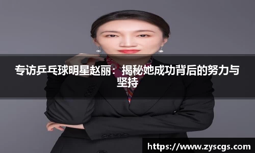 专访乒乓球明星赵丽：揭秘她成功背后的努力与坚持
